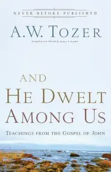 And He Dwelt Among Us: Teachings from the Gospel of John, Paperback/A. W. Tozer