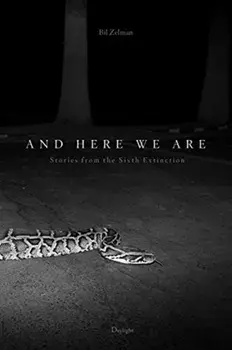 And Here We Are: Stories from the Sixth Extinction, Hardcover/Bil Zelman