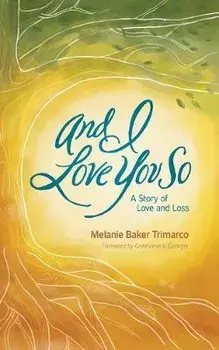 And I Love You So: A Story of Love and Loss, Paperback/Melanie Baker Trimarco