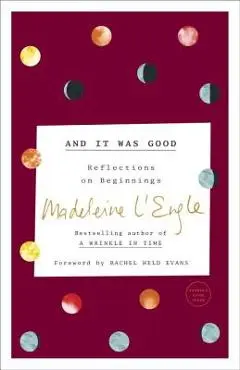 And It Was Good: Reflections on Beginnings - Madeleine L'engle