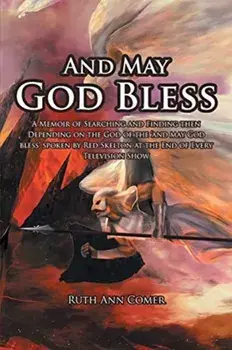 And May God Bless: A Memoir of Searching and Finding then Depending on the God of the 'and may God bless' spoken by Red Skelton at the En/Ruth Ann Comer