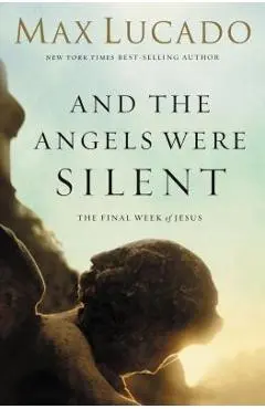 And the Angels Were Silent: The Final Week of Jesus - Max Lucado