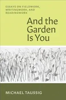 And the Garden Is You. Essays on Fieldwork, Writingwork, and Readingwork, Paperback/Michael Taussig