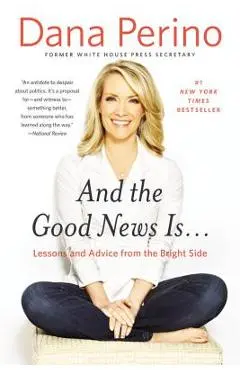 And the Good News Is...: Lessons and Advice from the Bright Side - Dana Perino