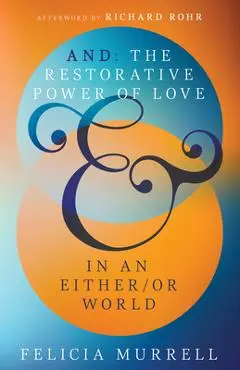 And: The Restorative Power of Love in an Either/Or World - Felicia Murrell