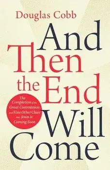And Then the End Will Come: The Completion of the Great Commission and Nine Other Clues that Jesus is Coming Soon/Douglas Cobb