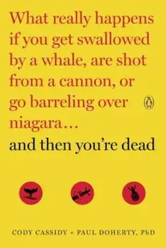 And Then You're Dead: What Really Happens If You Get Swallowed by a Whale, Are Shot from a Cannon, or Go Barreling Over Niagara, Paperback/Cody Cassidy