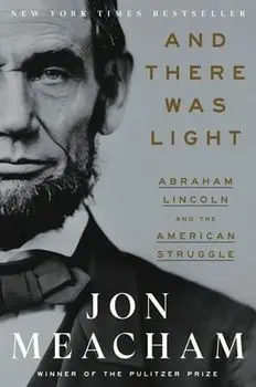 And There Was Light. Abraham Lincoln and the American Experiment, Hardback/Jon Meacham