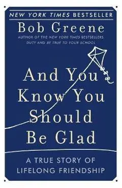 And You Know You Should Be Glad: A True Story of Lifelong Friendship - Bob Greene