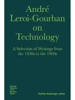 Andre Leroi–Gourhan on Technology, Evolution, an – A Selection of Texts and Writings from the 1930s to the 1970s, Hardback/Nils F. Schott