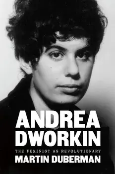 Andrea Dworkin: The Feminist as Revolutionary, Hardcover/Martin Duberman