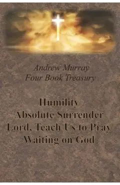 Andrew Murray Four Book Treasury - Humility; Absolute Surrender; Lord, Teach Us to Pray; and Waiting on God - Andrew Murray