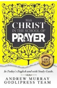 Andrew Murray With Christ In The School Of Prayer: In Today's English and with Study Guide (LARGE PRINT) - Godlipress Team