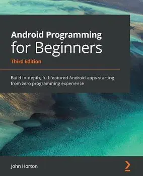 Android Programming for Beginners: Build in-depth, full-featured Android apps starting from zero programming experience, Paperback/John Horton