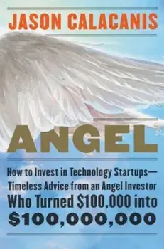 Angel: How to Invest in Technology Startups--Timeless Advice from an Angel Investor Who Turned $100,000 Into $100,000,000, Hardcover/Jason Calacanis