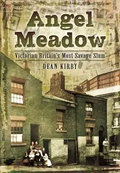 Angel Meadow. Victorian Britain's Most Savage Slum, Paperback/Dean Kirby