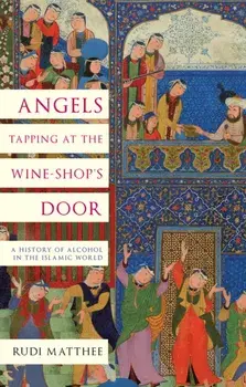 Angels Tapping at the Wine- Shop's Door. A History of Alcohol in the Islamic World, Hardback/***