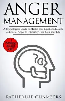Anger Management: A Psychologist's Guide to Master Your Emotions, Identify & Control Anger to Ultimately Take Back Your Life, Paperback/Katherine Chambers