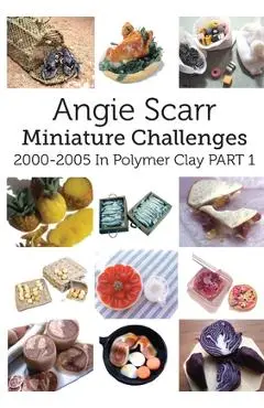 Angie Scarr Miniature Challenges: 2000-2005 In Polymer Clay Part 1 - Angie Scarr