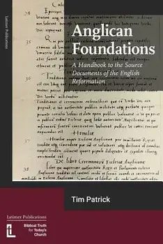 Anglican Foundations: A Handbook to the Source Documents of the English Reformation, Paperback/Tim Patrick