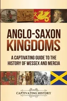 Anglo-Saxon Kingdoms: A Captivating Guide to the History of Wessex and Mercia, Paperback/Captivating History