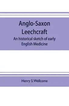 Anglo-Saxon leechcraft; an historical sketch of early English medicine, Paperback/Henry S. Wellcome