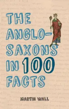 Anglo-Saxons in 100 Facts, Paperback/Martin Wall