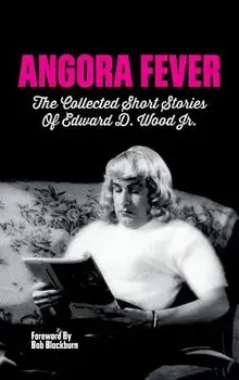 Angora Fever: The Collected Stories of Edward D. Wood, Jr. (Hardback), Hardcover/Ed Wood