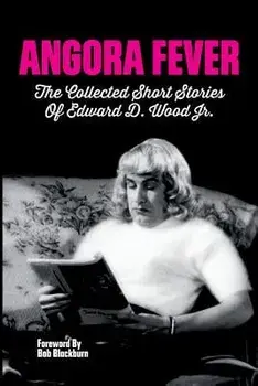 Angora Fever: The Collected Stories of Edward D. Wood, Jr., Paperback/Ed Wood