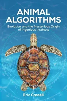 Animal Algorithms: Evolution and the Mysterious Origin of Ingenious Instincts, Paperback/Eric Cassell
