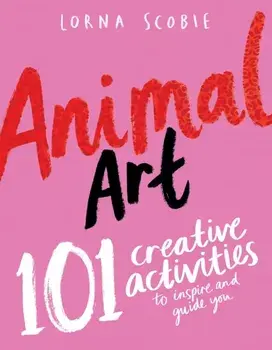 Animal Art. 101 Creative Activities to Inspire and Guide You, Paperback/Lorna Scobie