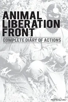 Animal Liberation Front (A.L.F.): Complete Diary Of Actions - 40+ Year Timeline Of The A.L.F., And The Militant Animal Rights Movement, Paperback/Peter Young