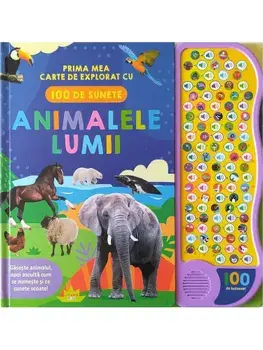 Animalele lumii. Prima mea carte de explorat cu 100 de sunete/***