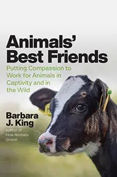 Animals' Best Friends. Putting Compassion to Work for Animals in Captivity and in the Wild, Hardback/Barbara J King
