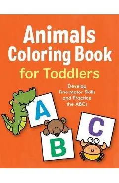 Animals Coloring Book for Toddlers: Develop Fine Motor Skills and Practice the ABCs - Marie Morey