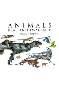 Animals Real and Imagined: The Fantasy of What Is and What Might Be - Terryl Whitlatch