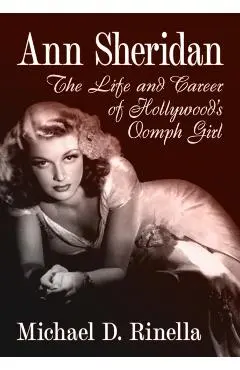 Ann Sheridan: The Life and Career of Hollywood's Oomph Girl - Michael D. Rinella
