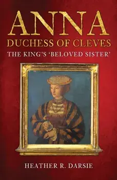 Anna, Duchess of Cleves. The King's 'Beloved Sister', Paperback/Heather R. Darsie