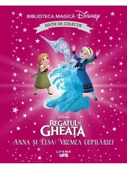 Anna si Elsa: vremea copilariei. Regatul de gheata. Editie de colectie. Biblioteca Magica Disney/***