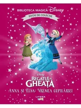 Anna si Elsa: vremea copilariei. Regatul de gheata. Editie de colectie. Biblioteca Magica Disney/***