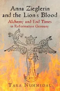 Anna Zieglerin and the Lion's Blood: Alchemy and End Times in Reformation Germany, Hardcover/Tara Nummedal