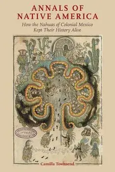 Annals of Native America: How the Nahuas of Colonial Mexico Kept Their History Alive, Paperback/Camilla Townsend