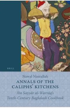 Annals of the Caliphs' Kitchens: Ibn Sayyār Al-Warrāq's Tenth-Century Baghdadi Cookbook - Nawal Nasrallah