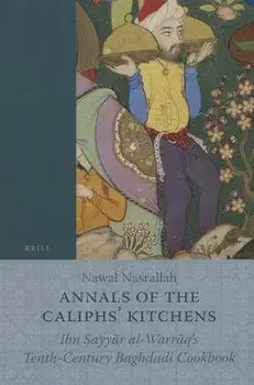 Annals of the Caliphs' Kitchens: Ibn Sayyār Al-Warrāq's Tenth-Century Baghdadi Cookbook/Nawal Nasrallah