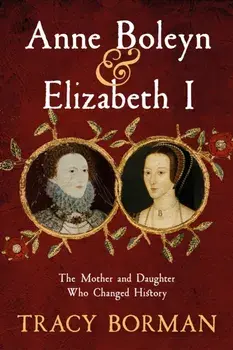 Anne Boleyn & Elizabeth I. The Mother and Daughter Who Changed History, Hardback/***