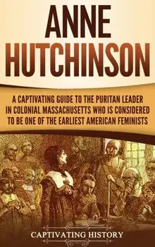 Anne Hutchinson: A Captivating Guide to the Puritan Leader in Colonial Massachusetts Who Is Considered to Be One of the Earliest Americ/Captivating History