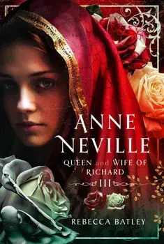 Anne Neville. Queen and Wife of Richard III, Hardback/Rebecca Batley