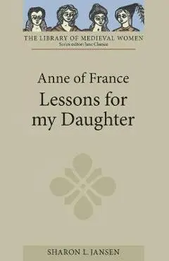 Anne of France: Lessons for My Daughter - Sharon L. Jansen