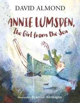 Annie Lumsden, the Girl from the Sea, Hardback/David Almond