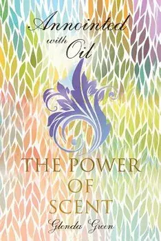 Anointed with Oil, the Power of Scent, Paperback/Glenda Green